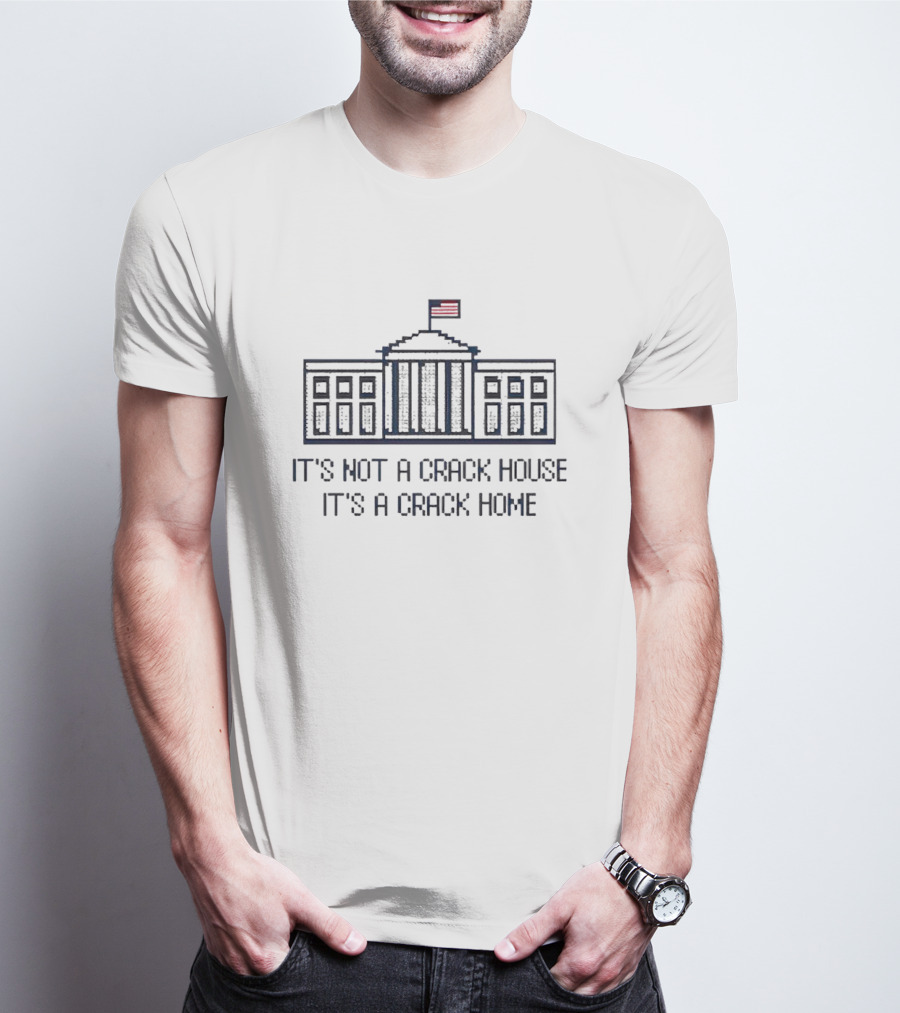 It’s Not A Crack House It’s A Crack Home White House Flag T-Shirt