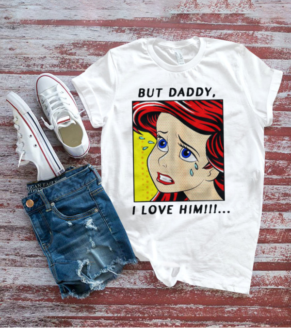But Daddy I Love Him The Little Mermaid Ariel Comic T-Shirt