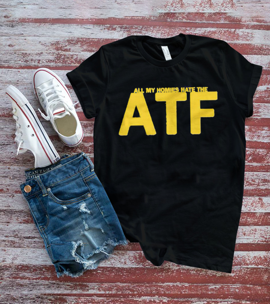 All My Homies Hate The ATF T-Shirt