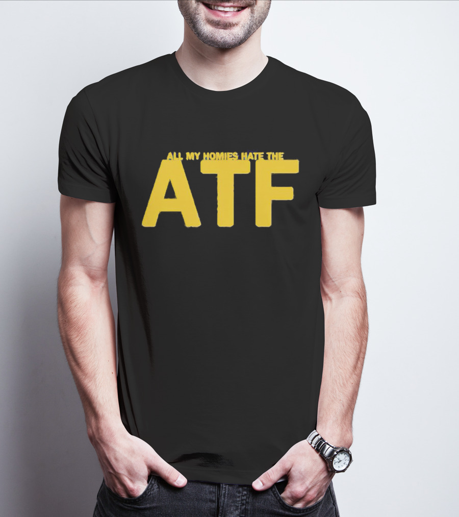 All My Homies Hate The ATF T-Shirt