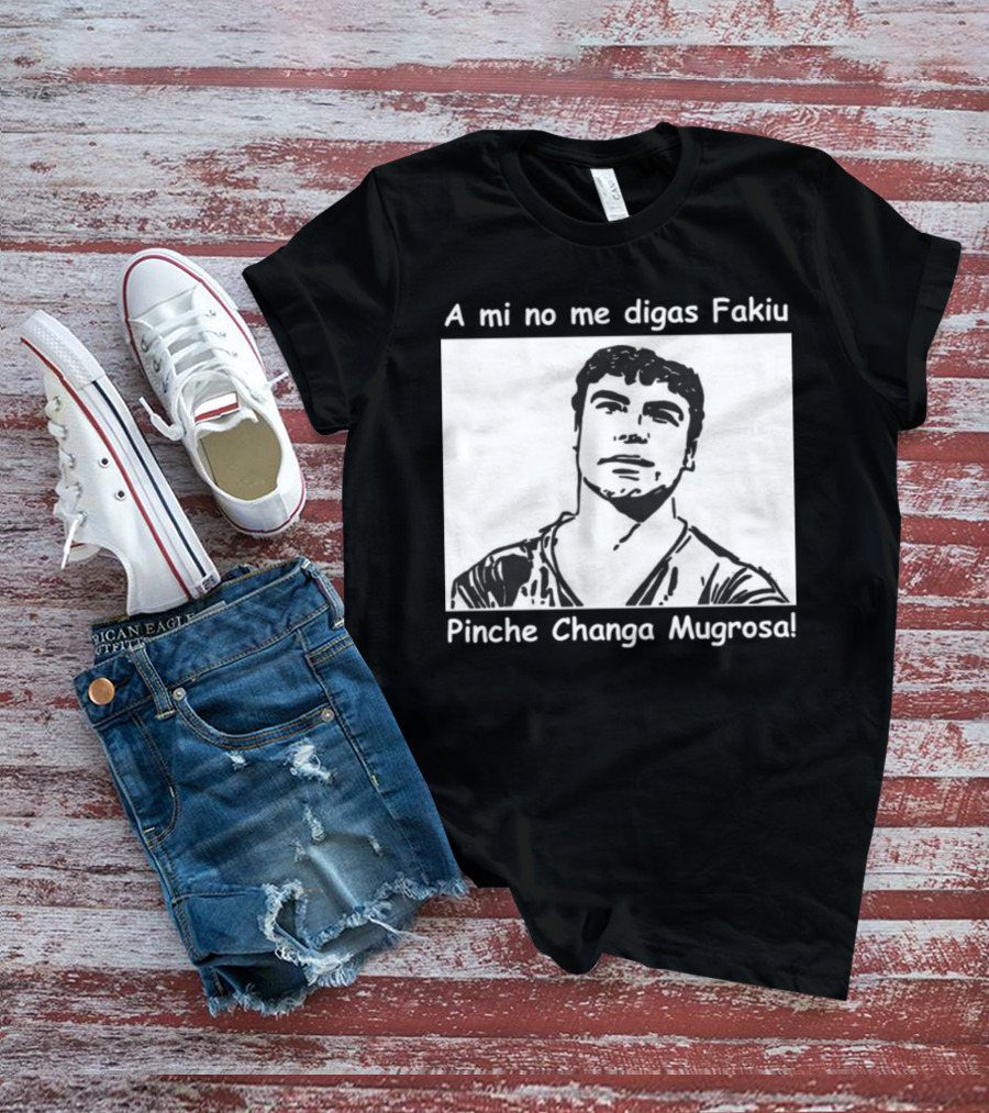 A Mi No Me Digas Fakiu Pinche Changa Mugrosa T-Shirt