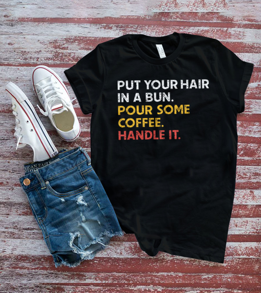Put Your Hair In A Bun Pour Some Coffee Handle It Motivational T-Shirt