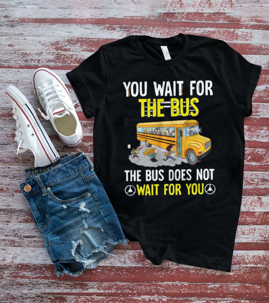 YOU WAIT FOR THE BUS THE BUS DOES NOT WAIT FOR YOU SCHOOL BUS AND KIDS RUNNING T-Shirt