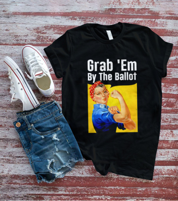 Grab 'Em By The Ballot Strong Woman Iconic Empowerment Message T-Shirt