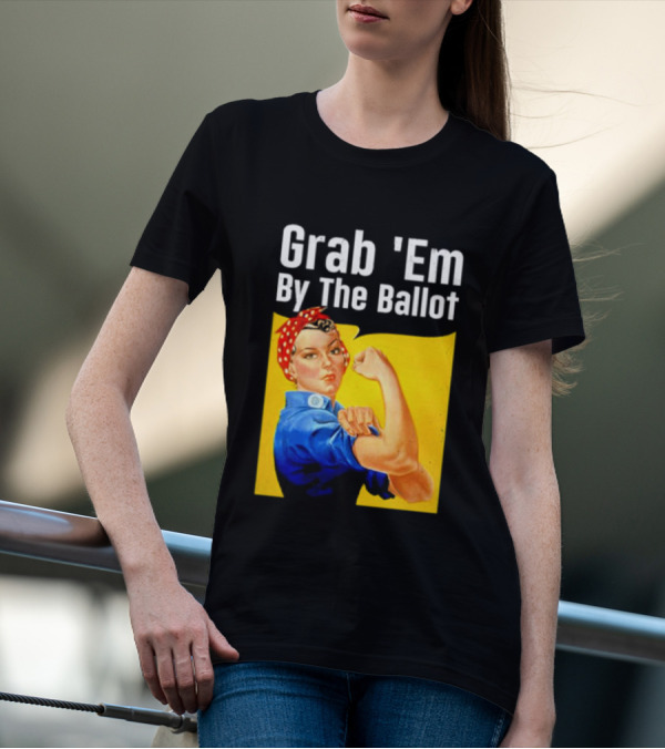 Grab 'Em By The Ballot Strong Woman Iconic Empowerment Message T-Shirt