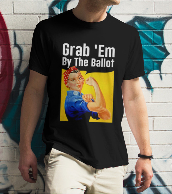 Grab 'Em By The Ballot Strong Woman Iconic Empowerment Message T-Shirt