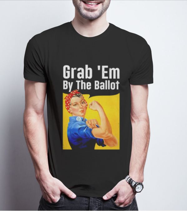 Grab 'Em By The Ballot Strong Woman Iconic Empowerment Message T-Shirt