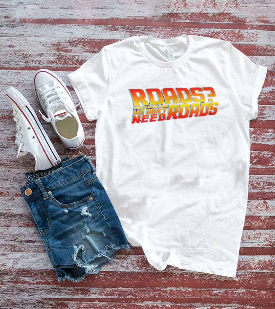 Roads Roads Where We’re Going We Don’t Need Roads T-Shirt