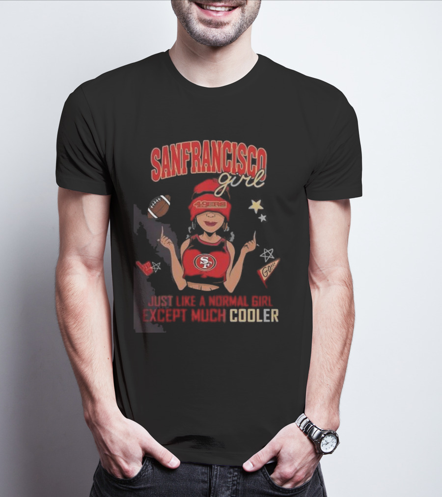 San Francisco Girl 49ers Just Like A Normal Girl Except Much Cooler Football Go Stars T-Shirt