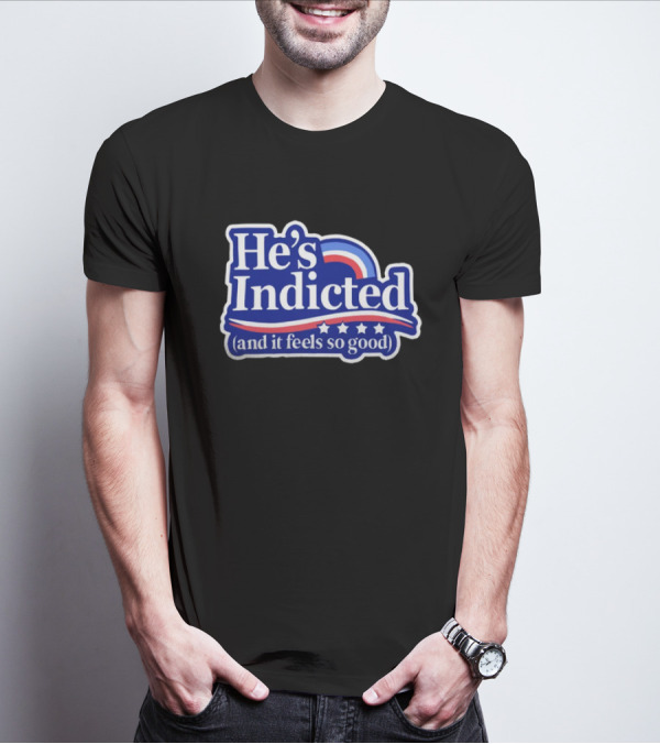 He's Indicted (And It Feels So Good) T-Shirt