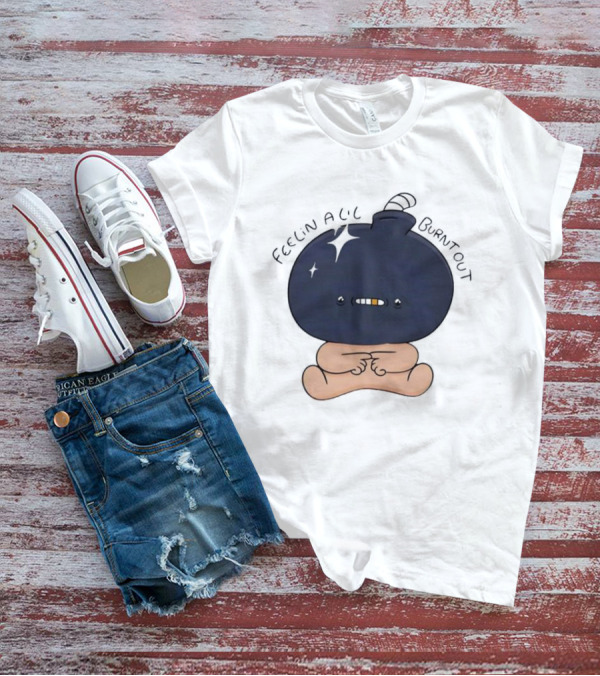 Feelin Alil Burnt Out Cute Character With Dark Round Head And Tiny Legs T-Shirt