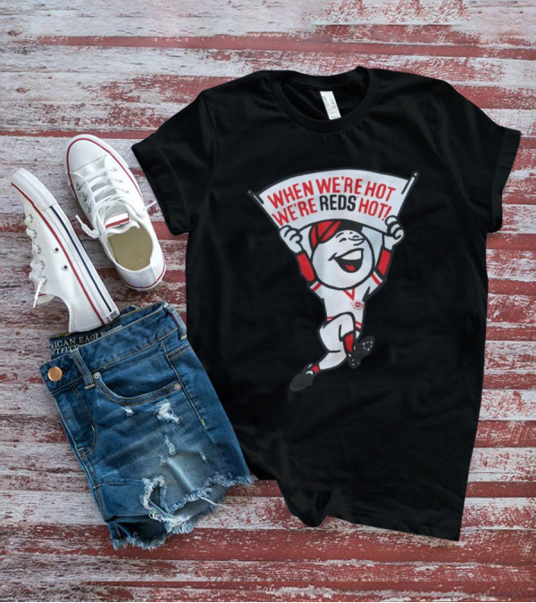 When We're Hot We're Reds Hot Cincinnati Baseball T-Shirt