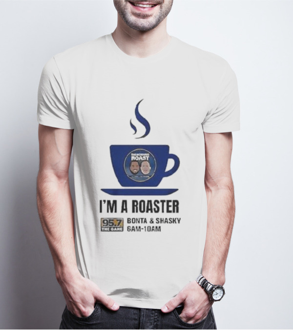 I'm A Roaster 95.7 The Game Bonta And Shasky 6AM-10AM T-Shirt