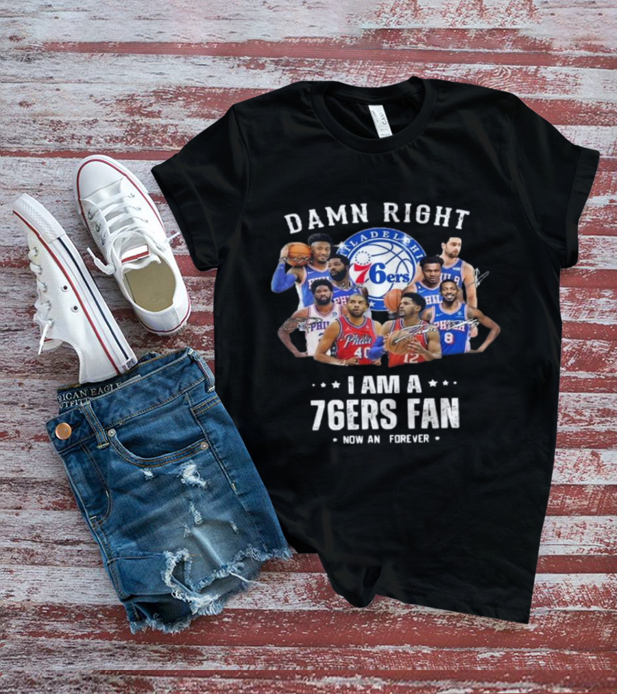 Philadelphia 76ers Damn Right I Am A 76ers Fan Now And Forever Signatures T-Shirt