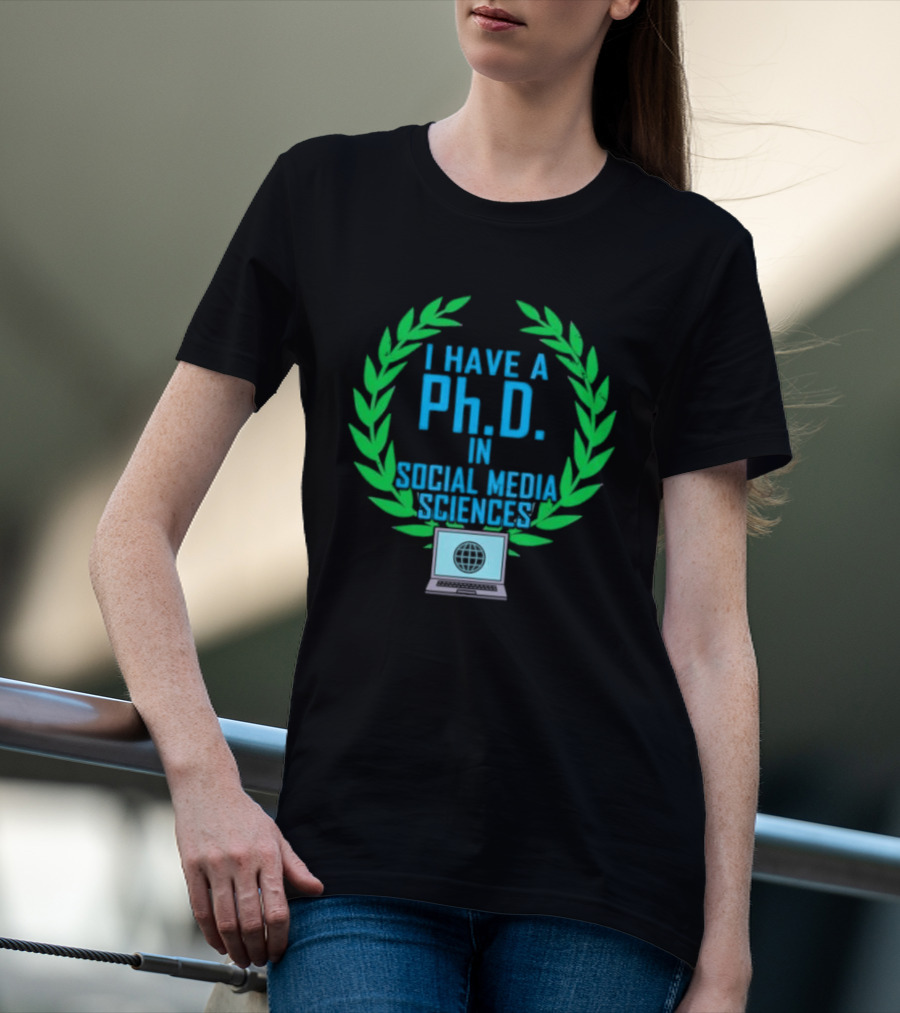 I Have A PhD In Social Media Sciences With Laurel Wreath And Laptop T-Shirt