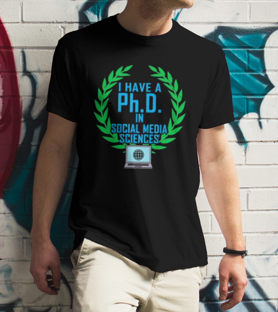 I Have A PhD In Social Media Sciences With Laurel Wreath And Laptop T-Shirt