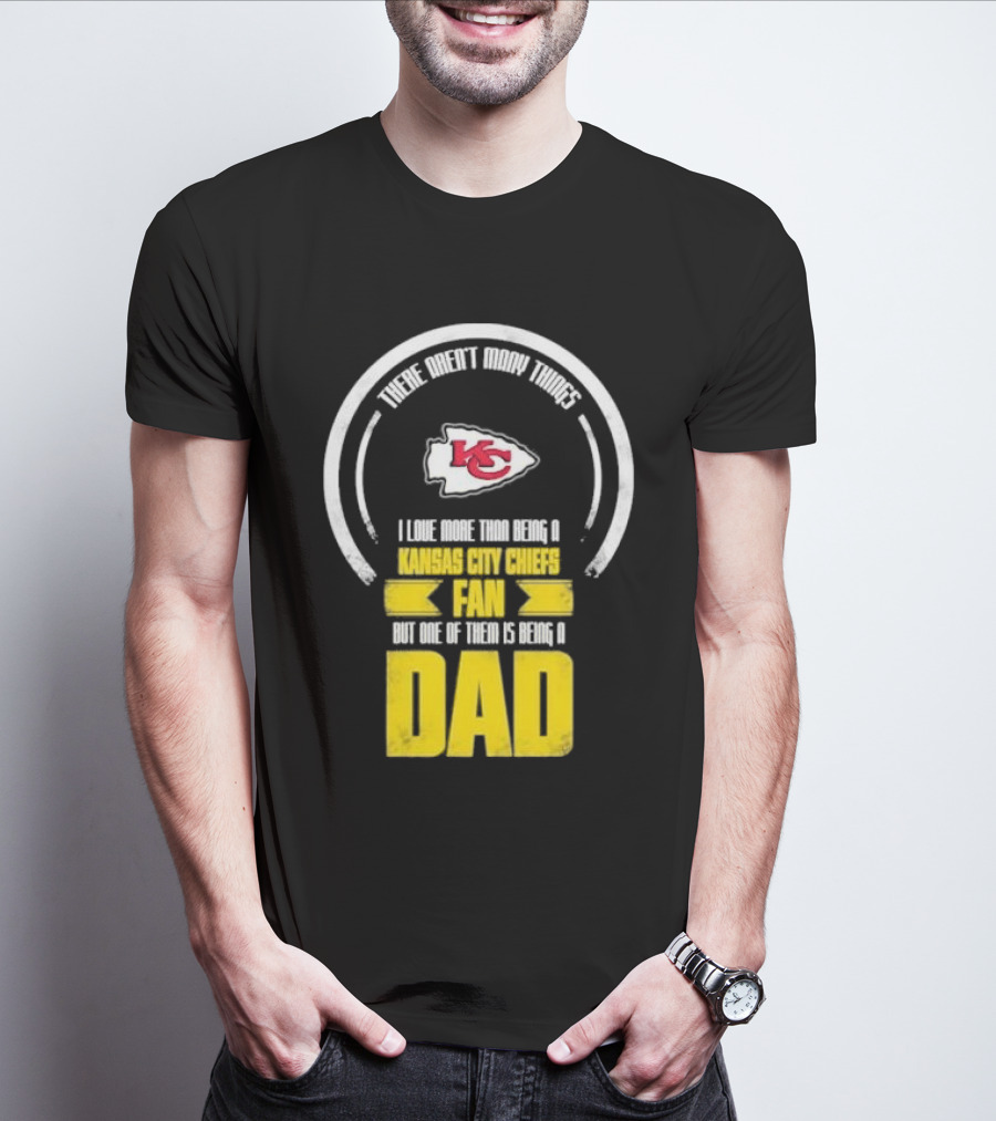 There Aren’t Many Things I Love More Than Being A Kansas City Chiefs Fan But One Of Them Is Being A Dad T-Shirt