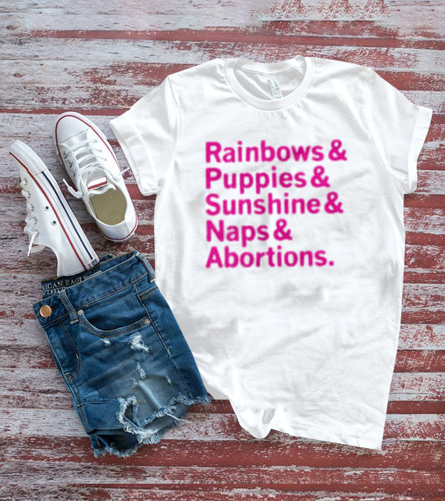 Rainbows And Puppies And Sunshine And Naps And Abortions T-Shirt
