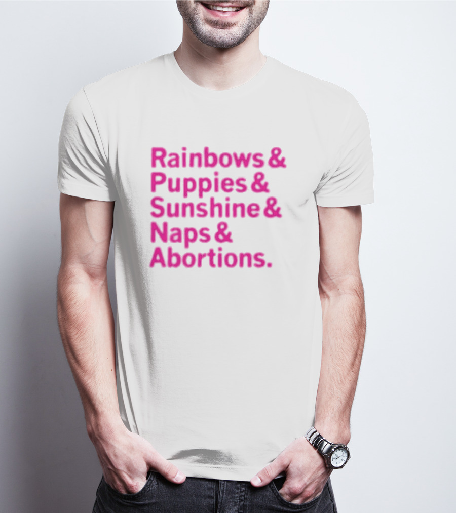 Rainbows And Puppies And Sunshine And Naps And Abortions T-Shirt