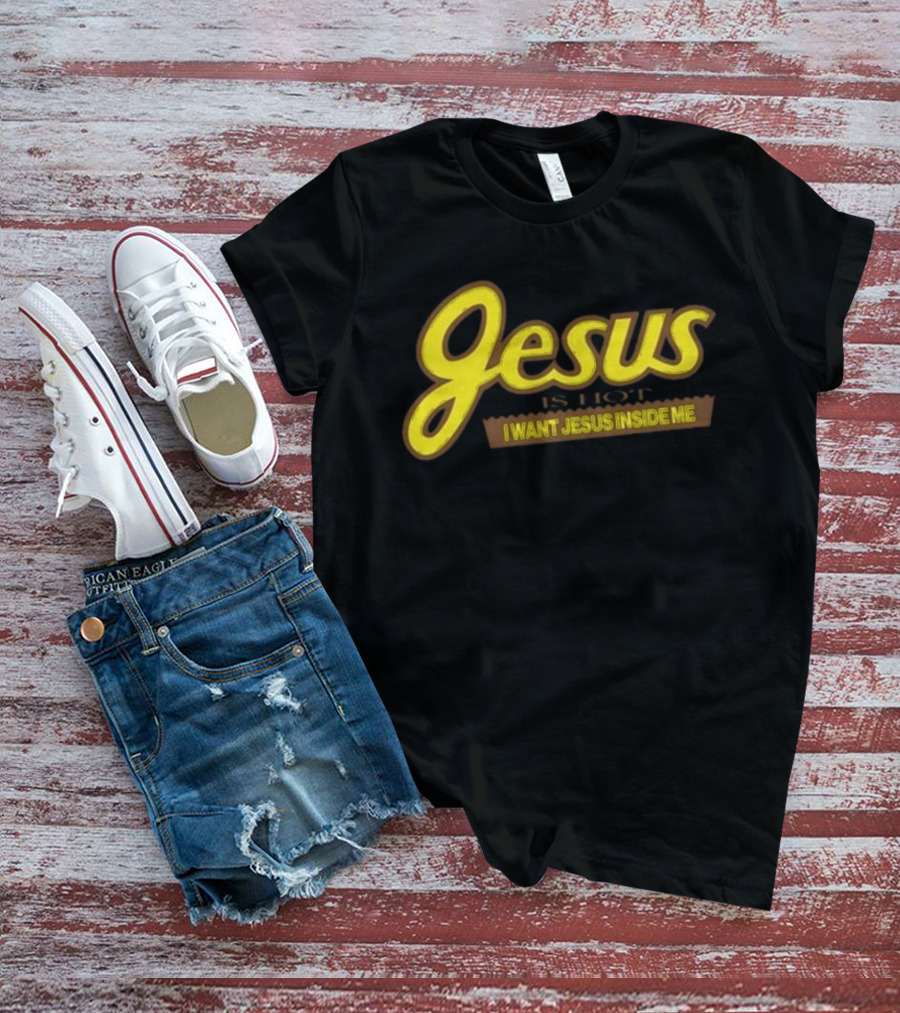 Jesus Is Hot I Want Jesus Inside Me T-Shirt
