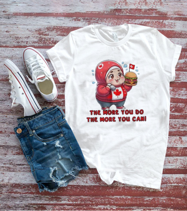 The More You Do The More You Can Cute Canada-Themed Character With Burger T-Shirt