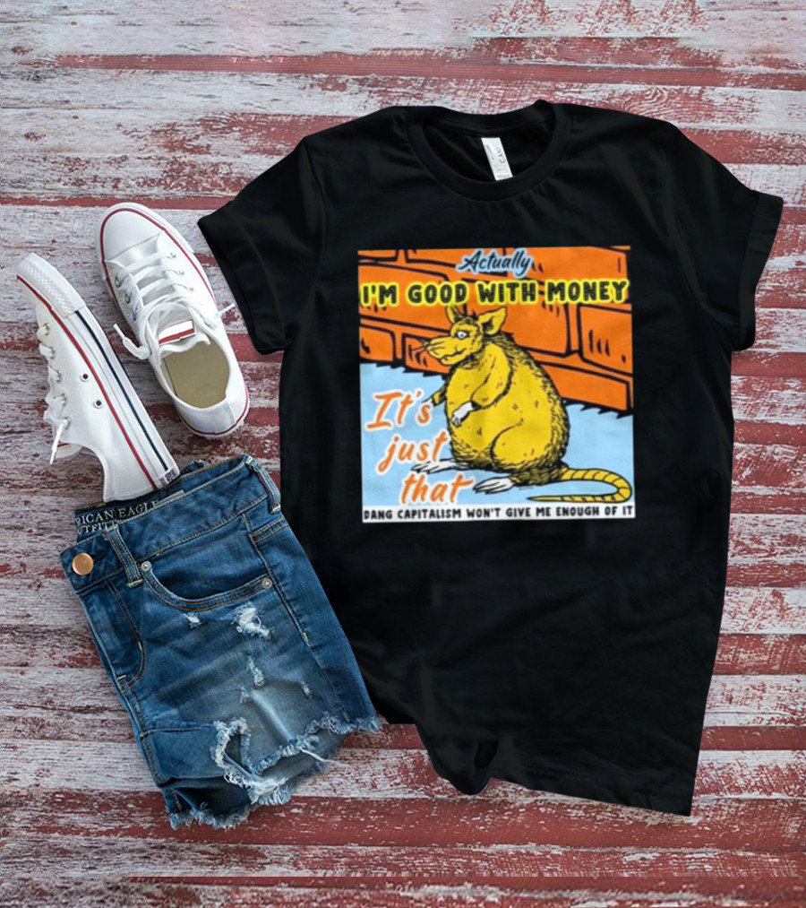 City Rats Actually I’m Good With Money It’s Just That Dang Capitalism Won’t Give Me Enough Of It T-Shirt