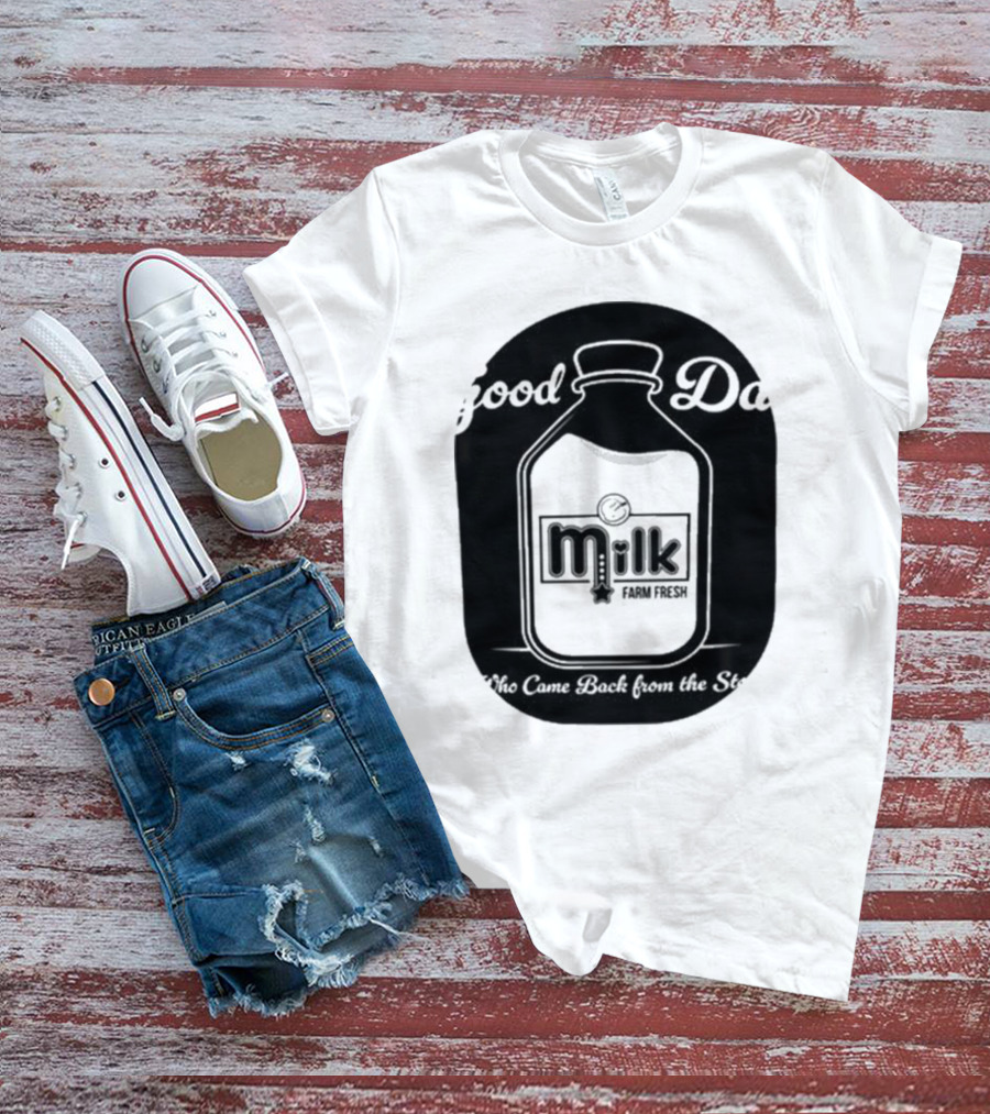 Good Dad Milk Farm Fresh Who Came Back From The Store T-Shirt