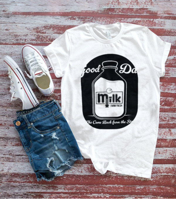 Good Dad Milk Farm Fresh Who Came Back From The Store T-Shirt
