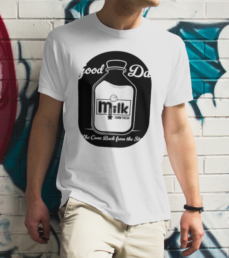 Good Dad Milk Farm Fresh Who Came Back From The Store T-Shirt