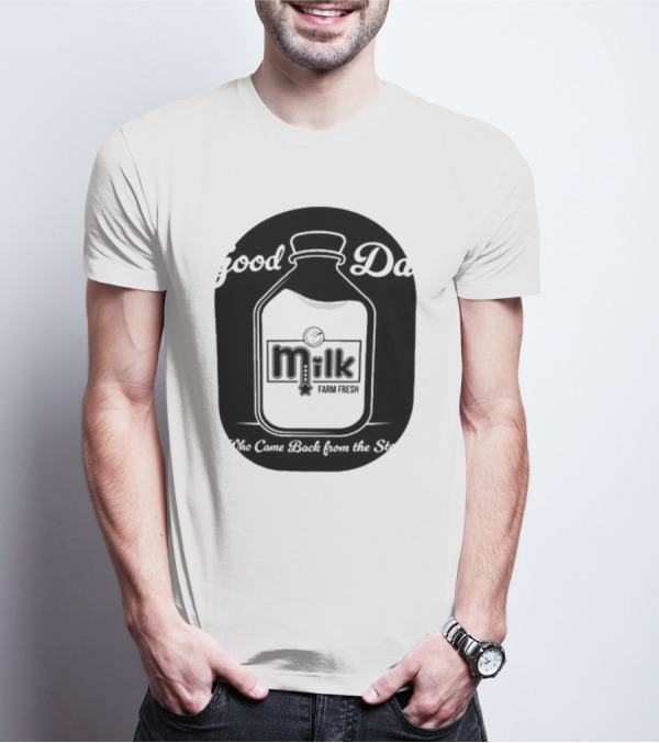 Good Dad Milk Farm Fresh Who Came Back From The Store T-Shirt