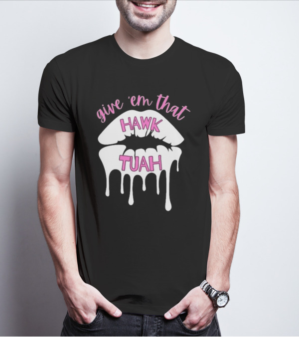 Give ‘Em That Hawk Tuah Dripping Lips T-Shirt