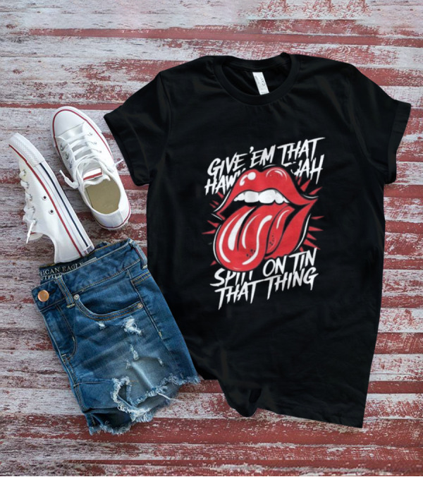 Give' Em That Hawn Yah Spit On Tin That Thing T-Shirt