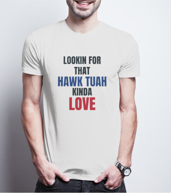 LOOKIN FOR THAT HAWK TUAH KINDA LOVE T-Shirt