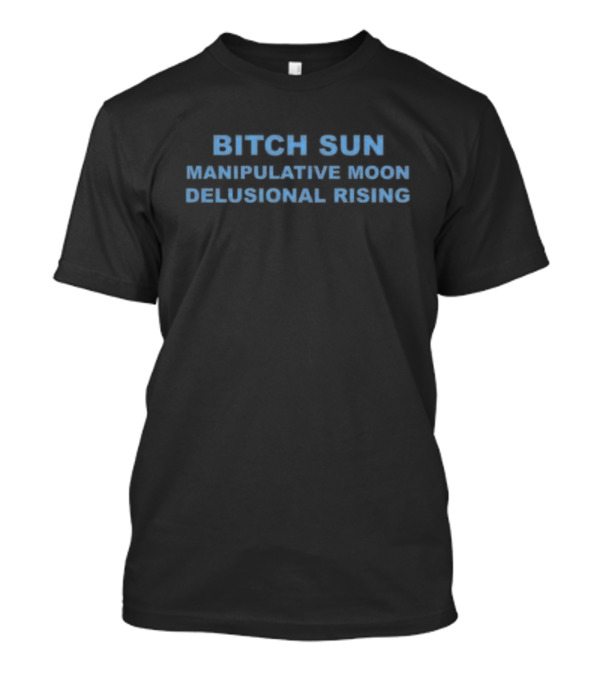 Bitch Sun Manipulative Moon Delusional Rising Astrology Humor T-Shirt