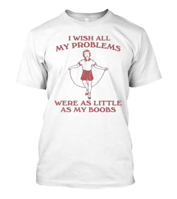 Slippywild Store I Wish All My Problems Were As Little As My Boobs Jump Rope Girl T-Shirt
