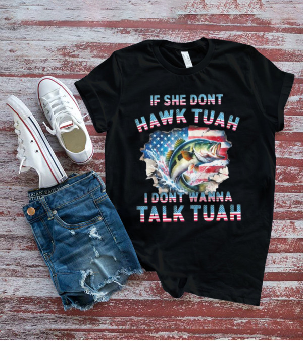 If She Don’t Hawk Tuah I Don’t Wanna Talk Tuah Patriotic Bass Fishing T-Shirt