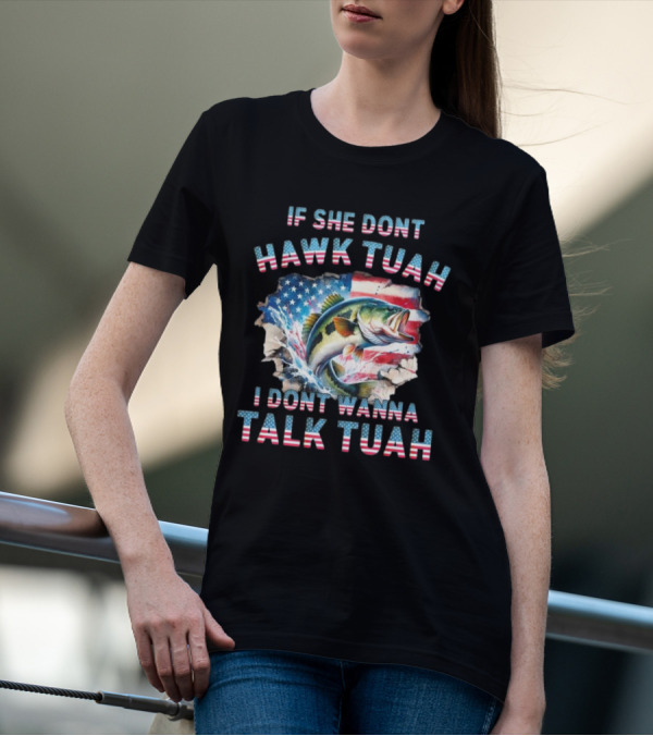 If She Don’t Hawk Tuah I Don’t Wanna Talk Tuah Patriotic Bass Fishing T-Shirt