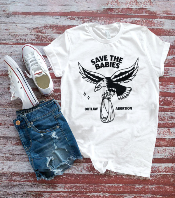 Save The Babies Outlaw Abortion Eagle T-Shirt