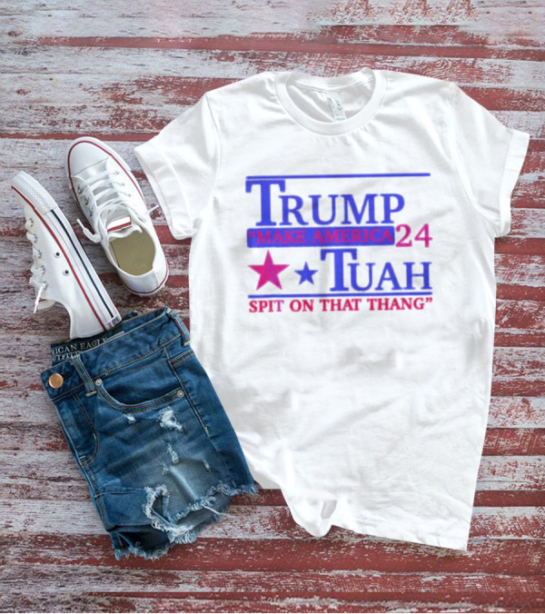 Trump Make America 24 Tuah Spit On That Thang T-Shirt