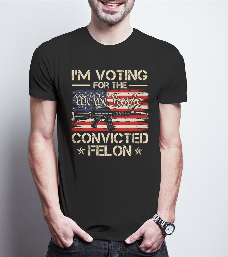 I'm Voting For The We The People Convicted Felon American Flag Rifle T-Shirt