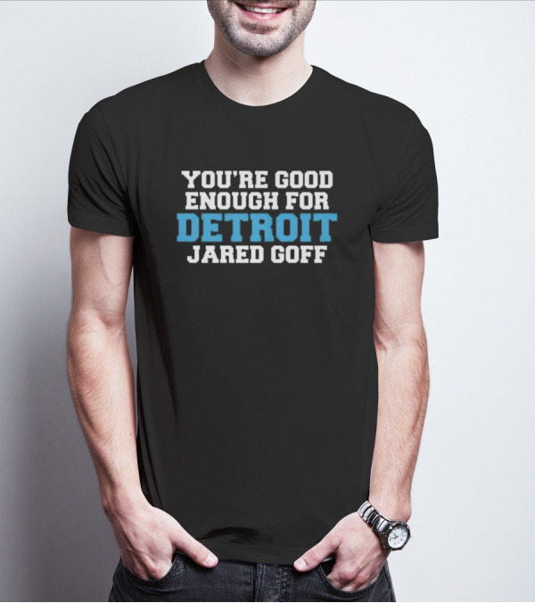 YOU'RE GOOD ENOUGH FOR DETROIT JARED GOFF T-Shirt