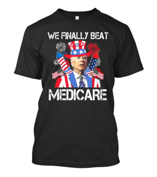 We Finally Beat Medicare USA Fireworks Uncle Sam 4th Of July T-Shirt