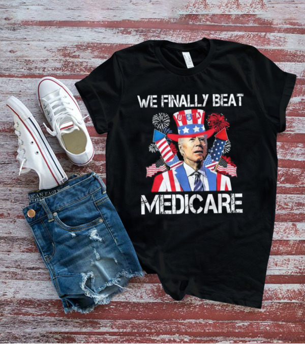 We Finally Beat Medicare USA Fireworks Uncle Sam 4th Of July T-Shirt