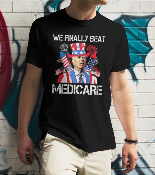 We Finally Beat Medicare USA Fireworks Uncle Sam 4th Of July T-Shirt