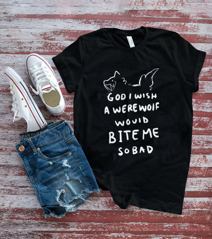 God I Wish A Werewolf Would Bite Me So Bad T-Shirt