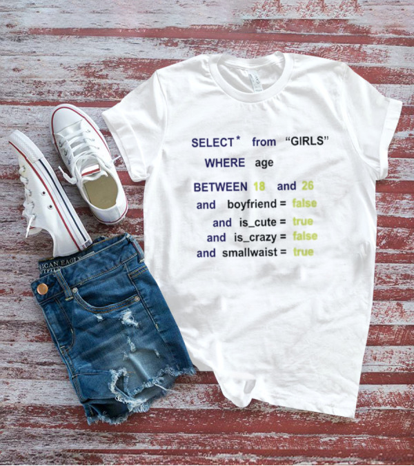 Funny SQL Query Select From GIRLS Where Age Between 18 And 26 Boyfriend False Is Cute True Is Crazy False Smallwaist True T-Shirt