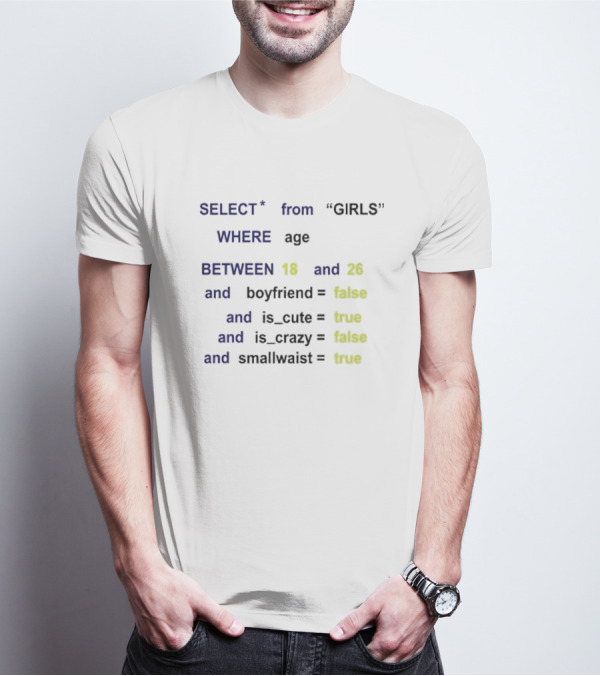 Funny SQL Query Select From GIRLS Where Age Between 18 And 26 Boyfriend False Is Cute True Is Crazy False Smallwaist True T-Shirt