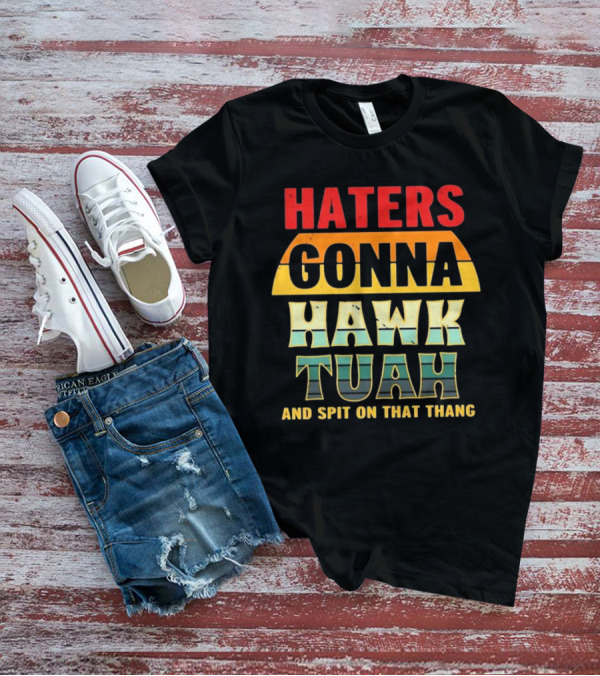Haters Gonna Hawk Tuah And Spit On That Thang T-Shirt