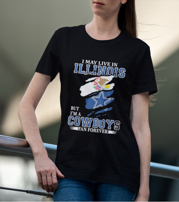 I May Live In Illinois But I’m A Cowboys Fan Forever NFL Dallas Cowboys T-Shirt
