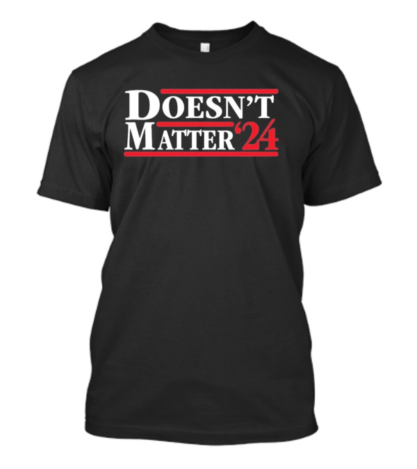Doesn't Matter 2024 Election Humor T-Shirt